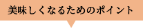 おいしくなるためのポイント